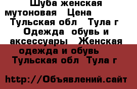 Шуба женская мутоновая › Цена ­ 4 000 - Тульская обл., Тула г. Одежда, обувь и аксессуары » Женская одежда и обувь   . Тульская обл.,Тула г.